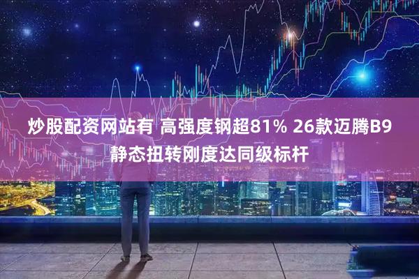 炒股配资网站有 高强度钢超81% 26款迈腾B9静态扭转刚度达同级标杆