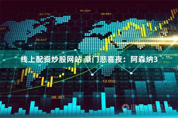 线上配资炒股网站 豪门悲喜夜：阿森纳3