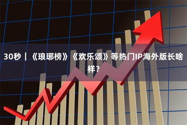 30秒｜《琅琊榜》《欢乐颂》等热门IP海外版长啥样？