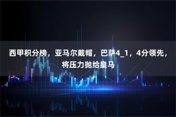 西甲积分榜，亚马尔戴帽，巴萨4_1，4分领先，将压力抛给皇马
