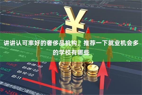 讲讲认可率好的奢侈品机构，推荐一下就业机会多的学校有哪些