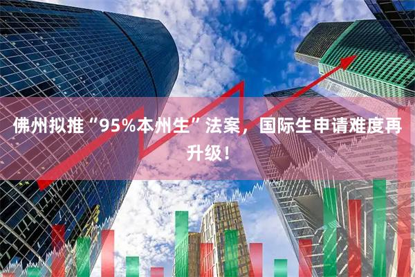 佛州拟推“95%本州生”法案，国际生申请难度再升级！