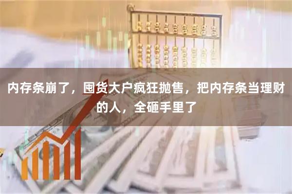 内存条崩了，囤货大户疯狂抛售，把内存条当理财的人，全砸手里了
