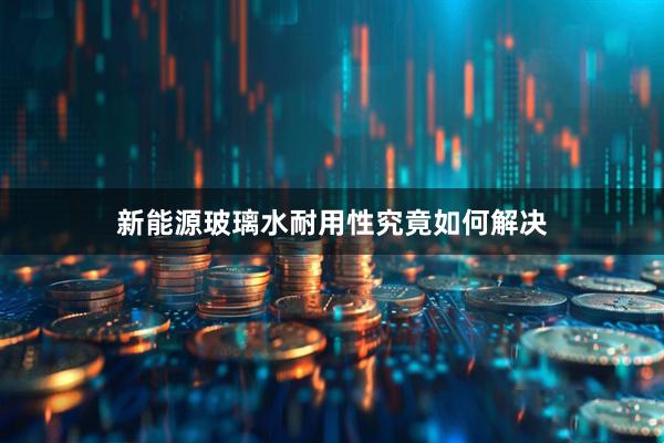 新能源玻璃水耐用性究竟如何解决