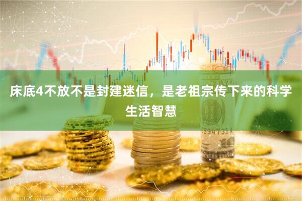 床底4不放不是封建迷信，是老祖宗传下来的科学生活智慧