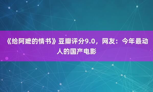《给阿嬷的情书》豆瓣评分9.0，网友：今年最动人的国产电影