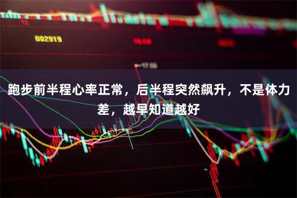 跑步前半程心率正常，后半程突然飙升，不是体力差，越早知道越好